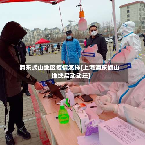 浦东崂山地区疫情怎样(上海浦东崂山地块启动动迁)-第1张图片