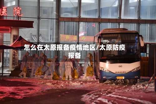 怎么在太原报备疫情地区/太原防疫报备-第3张图片