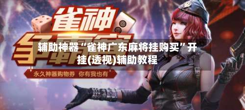 辅助神器“雀神广东麻将挂购买	”开挂(透视)辅助教程-第2张图片