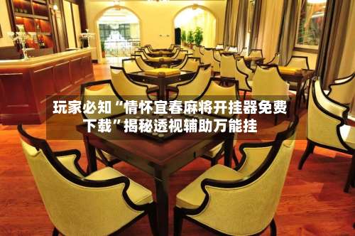 玩家必知“情怀宜春麻将开挂器免费下载”揭秘透视辅助万能挂-第2张图片