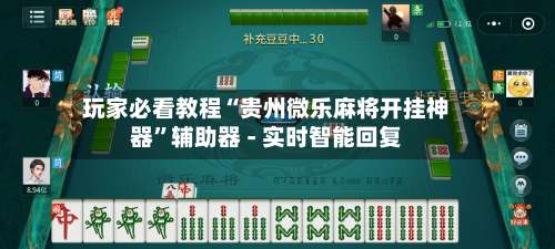 玩家必看教程“贵州微乐麻将开挂神器	”辅助器 - 实时智能回复-第2张图片