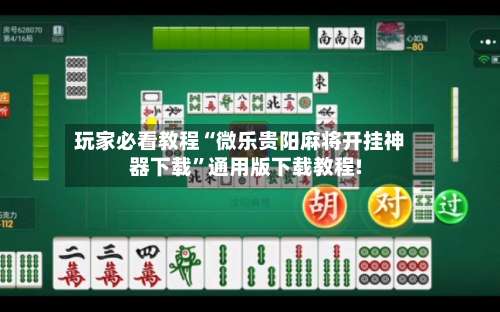 玩家必看教程“微乐贵阳麻将开挂神器下载”通用版下载教程!-第1张图片