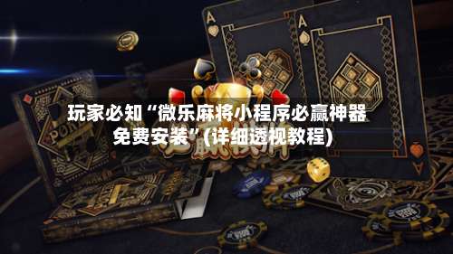 玩家必知“微乐麻将小程序必赢神器免费安装	”(详细透视教程)-第1张图片