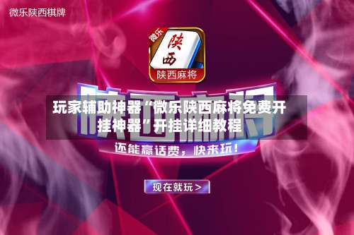 玩家辅助神器“微乐陕西麻将免费开挂神器”开挂详细教程-第1张图片