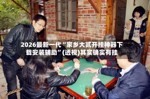 2026最新一代“家乡大贰开挂神器下载安装辅助”(透视)其实确实有挂-第2张图片