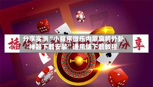 分享实测“小程序微乐内蒙麻将外卦神器下载安装	”通用版下载教程-第2张图片