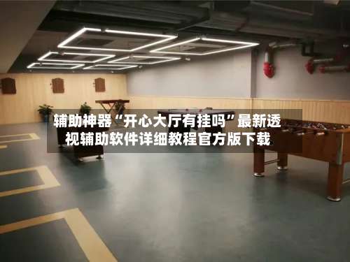 辅助神器“开心大厅有挂吗”最新透视辅助软件详细教程官方版下载-第2张图片