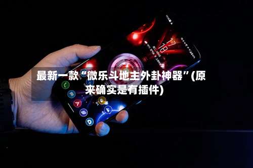 最新一款“微乐斗地主外卦神器	”(原来确实是有插件)-第1张图片