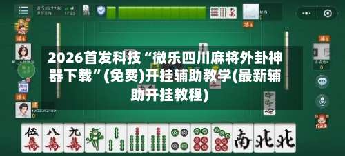 2026首发科技“微乐四川麻将外卦神器下载”(免费)开挂辅助教学(最新辅助开挂教程)-第1张图片