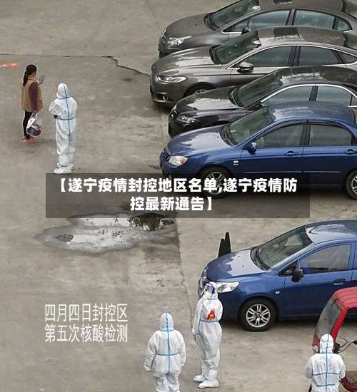 【遂宁疫情封控地区名单,遂宁疫情防控最新通告】-第1张图片