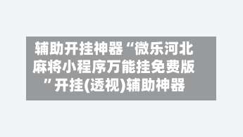 辅助开挂神器“微乐河北麻将小程序万能挂免费版”开挂(透视)辅助神器-第3张图片