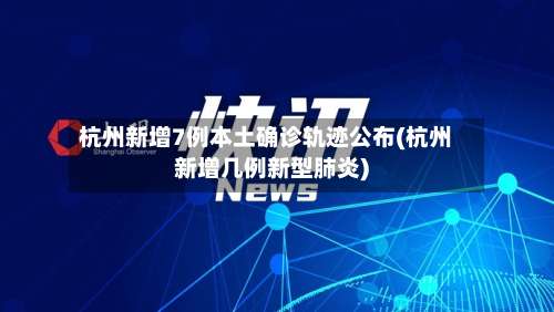 杭州新增7例本土确诊轨迹公布(杭州新增几例新型肺炎)-第2张图片
