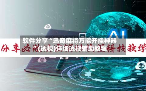 软件分享“迅奇麻将万能开挂神器	”(透视)详细透视辅助教程-第1张图片