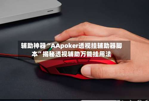 辅助神器“AApoker透视挂辅助器脚本”揭秘透视辅助万能挂用法-第1张图片