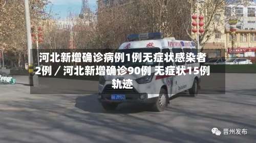 河北新增确诊病例1例无症状感染者2例／河北新增确诊90例 无症状15例轨迹-第1张图片