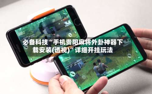 必备科技“手机贵阳麻将外卦神器下载安装(透视)”详细开挂玩法-第1张图片