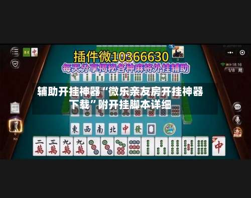 辅助开挂神器“微乐亲友房开挂神器下载”附开挂脚本详细-第1张图片