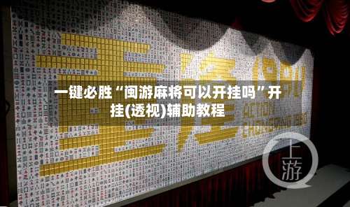 一键必胜“闽游麻将可以开挂吗”开挂(透视)辅助教程-第1张图片