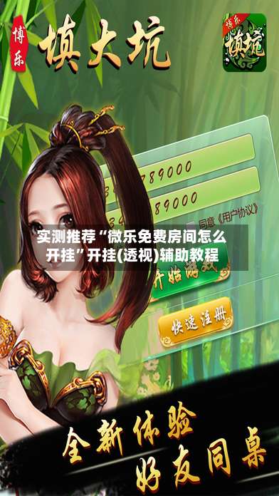 实测推荐“微乐免费房间怎么开挂	”开挂(透视)辅助教程-第1张图片