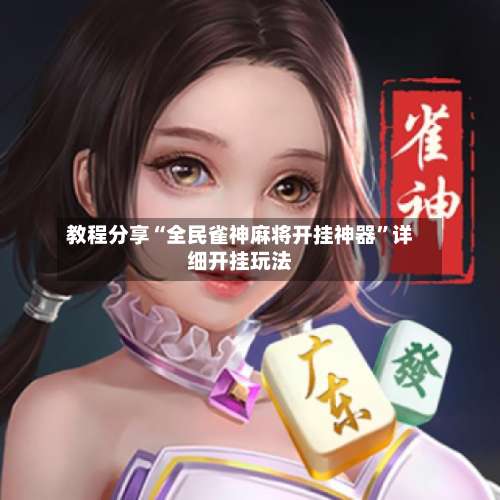 教程分享“全民雀神麻将开挂神器	”详细开挂玩法-第1张图片