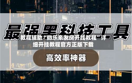 教程辅助“微乐亲友房开挂教程”详细开挂教程官方正版下载-第2张图片