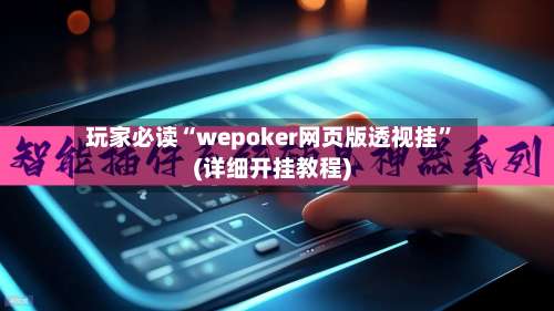 玩家必读“wepoker网页版透视挂”(详细开挂教程)-第3张图片