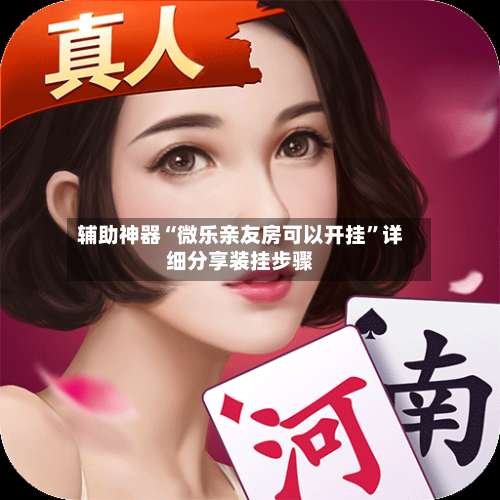 辅助神器“微乐亲友房可以开挂”详细分享装挂步骤-第1张图片