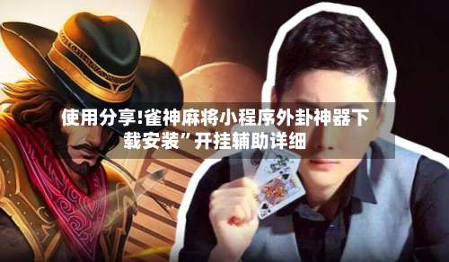 使用分享!雀神麻将小程序外卦神器下载安装”开挂辅助详细-第3张图片