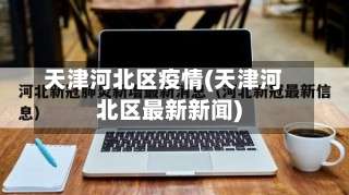 天津河北区疫情(天津河北区最新新闻)-第2张图片