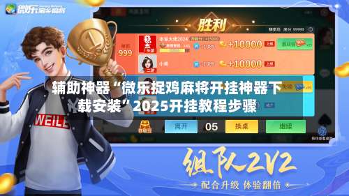 辅助神器“微乐捉鸡麻将开挂神器下载安装”2025开挂教程步骤-第3张图片