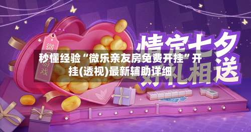 秒懂经验“微乐亲友房免费开挂”开挂(透视)最新辅助详细-第2张图片