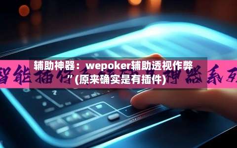 辅助神器：wepoker辅助透视作弊	”(原来确实是有插件)-第1张图片