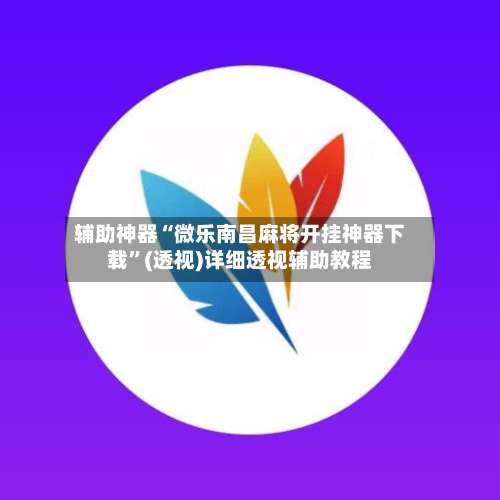 辅助神器“微乐南昌麻将开挂神器下载”(透视)详细透视辅助教程-第1张图片