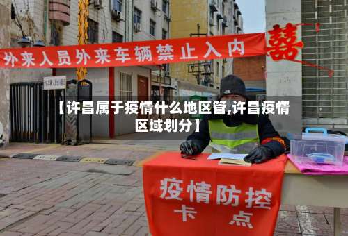 【许昌属于疫情什么地区管,许昌疫情区域划分】-第2张图片
