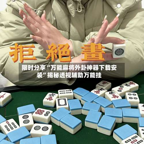 限时分享“万能麻将外卦神器下载安装”揭秘透视辅助万能挂-第2张图片