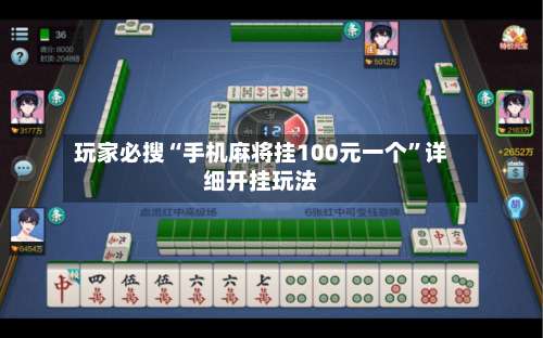 玩家必搜“手机麻将挂100元一个	”详细开挂玩法-第2张图片