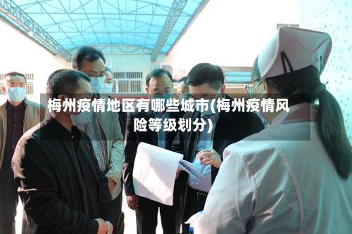 梅州疫情地区有哪些城市(梅州疫情风险等级划分)-第2张图片