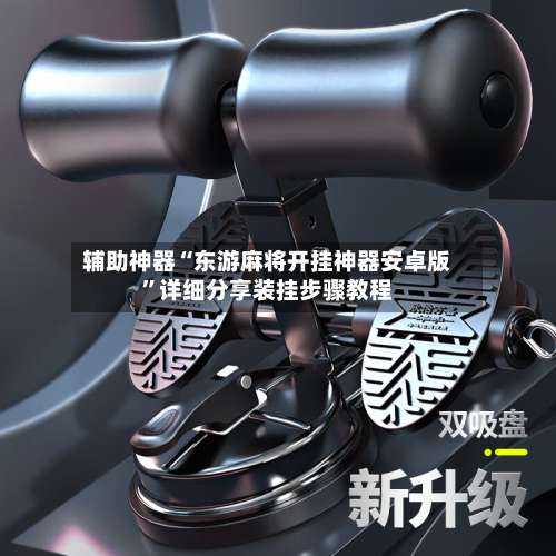 辅助神器“东游麻将开挂神器安卓版	”详细分享装挂步骤教程-第1张图片