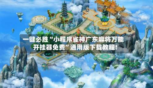 一键必胜“小程序雀神广东麻将万能开挂器免费”通用版下载教程!-第1张图片