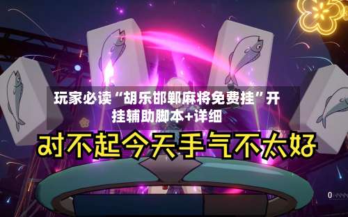 玩家必读“胡乐邯郸麻将免费挂	”开挂辅助脚本+详细-第1张图片