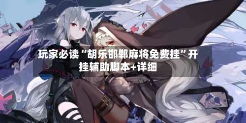 玩家必读“胡乐邯郸麻将免费挂”开挂辅助脚本+详细-第2张图片