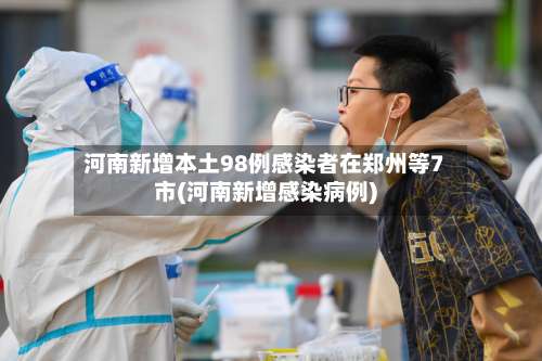 河南新增本土98例感染者在郑州等7市(河南新增感染病例)-第1张图片