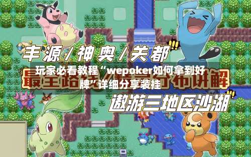 玩家必看教程“wepoker如何拿到好牌	”详细分享装挂-第1张图片