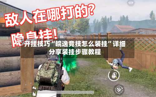 开挂技巧“皖逸竞技怎么装挂	”详细分享装挂步骤教程-第1张图片