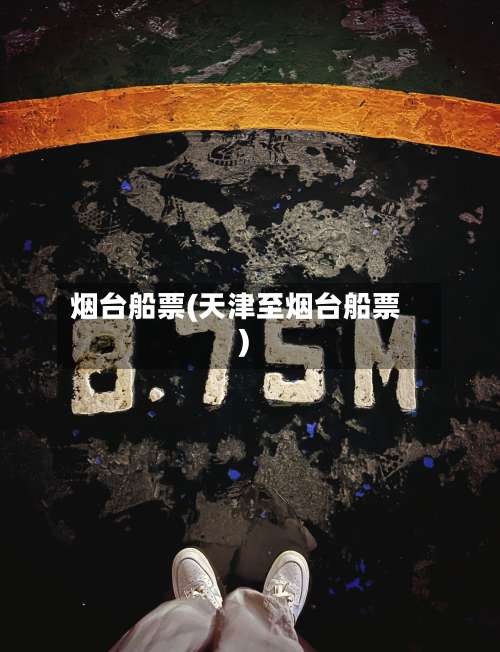 烟台船票(天津至烟台船票)-第2张图片