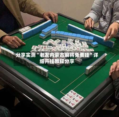 分享实测“老友内蒙古麻将免费挂”详细开挂教程分享-第1张图片