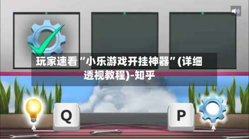 玩家速看“小乐游戏开挂神器	”(详细透视教程)-知乎-第1张图片