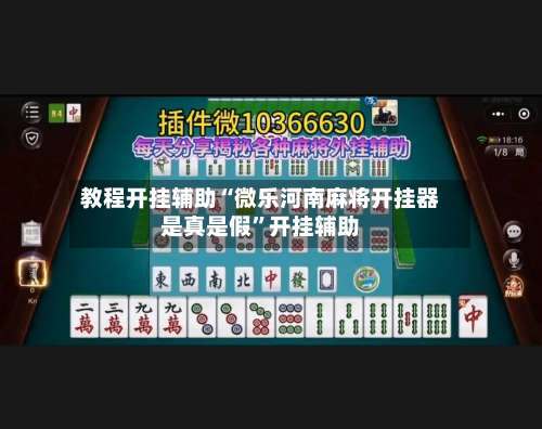 教程开挂辅助“微乐河南麻将开挂器是真是假	”开挂辅助-第1张图片