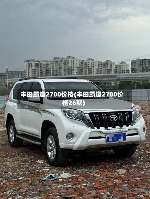 丰田霸道2700价格(丰田霸道2700价格26款)-第2张图片