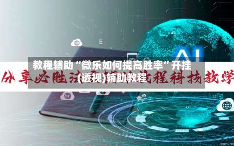 教程辅助“微乐如何提高胜率”开挂(透视)辅助教程-第2张图片